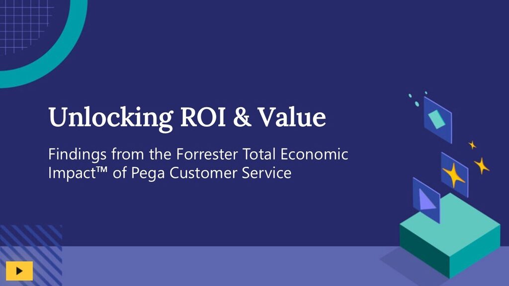 Unlocking ROI and Value: Findings from the Forrester Total Economic Impact™  of Pega Customer Service