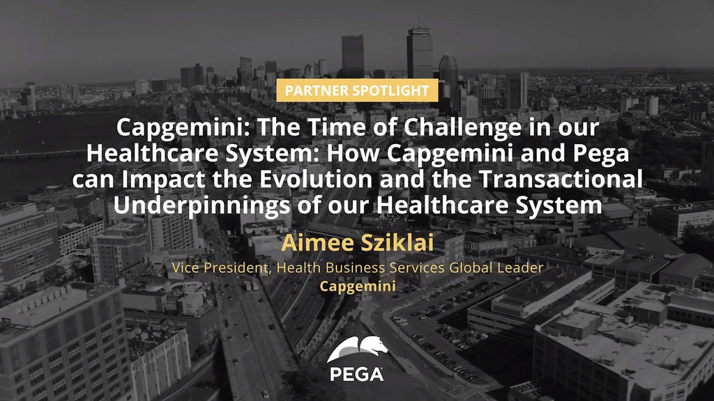The time of challenge in our healthcare system: How Capgemini and Pega can impact the evolution and the transactional underpinnings of our healthcare system
