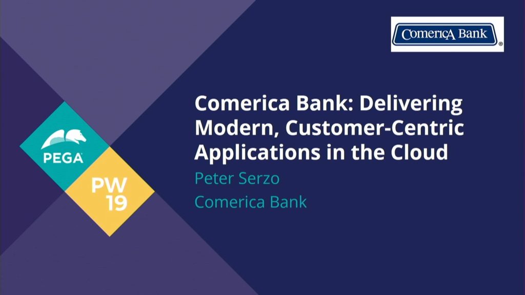 PegaWorld 2019: Comerica Bank: Delivering a Modern, Customer-Centric Applications in the Cloud